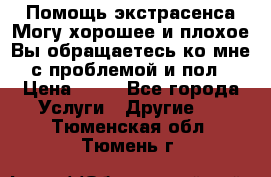 Помощь экстрасенса.Могу хорошее и плохое.Вы обращаетесь ко мне с проблемой и пол › Цена ­ 22 - Все города Услуги » Другие   . Тюменская обл.,Тюмень г.